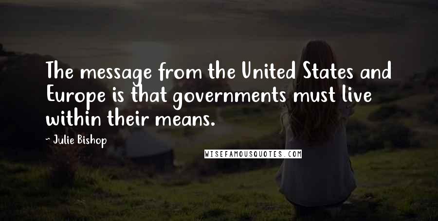 Julie Bishop Quotes: The message from the United States and Europe is that governments must live within their means.