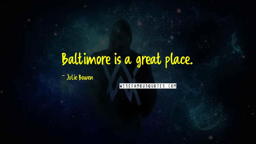 Julie Bowen Quotes: Baltimore is a great place.