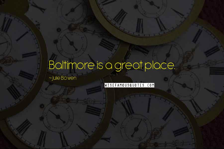 Julie Bowen Quotes: Baltimore is a great place.