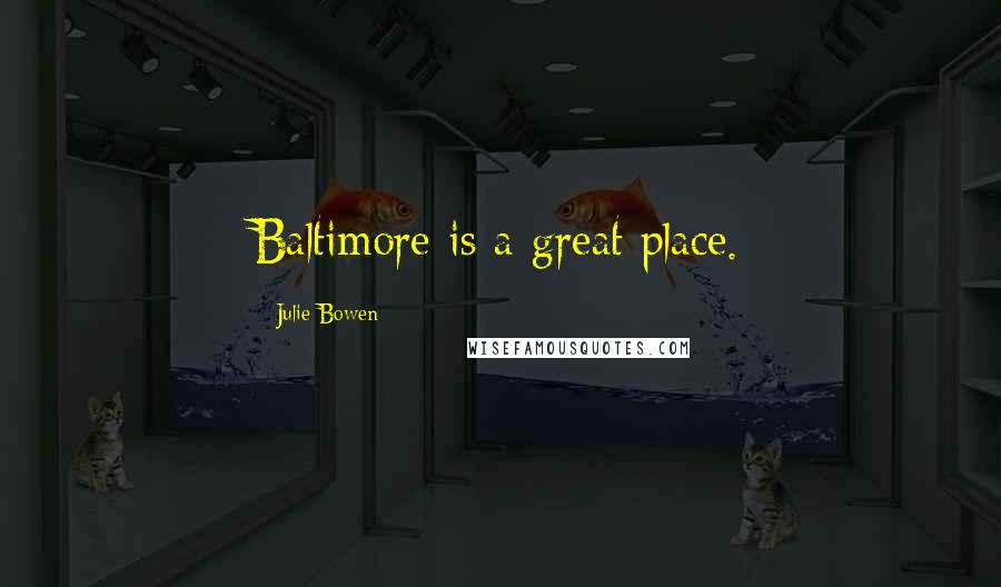 Julie Bowen Quotes: Baltimore is a great place.