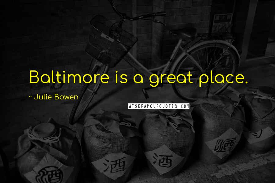 Julie Bowen Quotes: Baltimore is a great place.