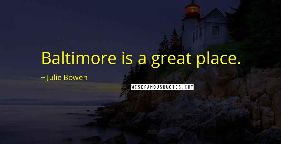 Julie Bowen Quotes: Baltimore is a great place.