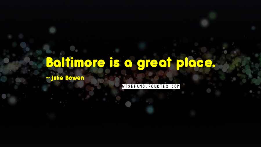 Julie Bowen Quotes: Baltimore is a great place.