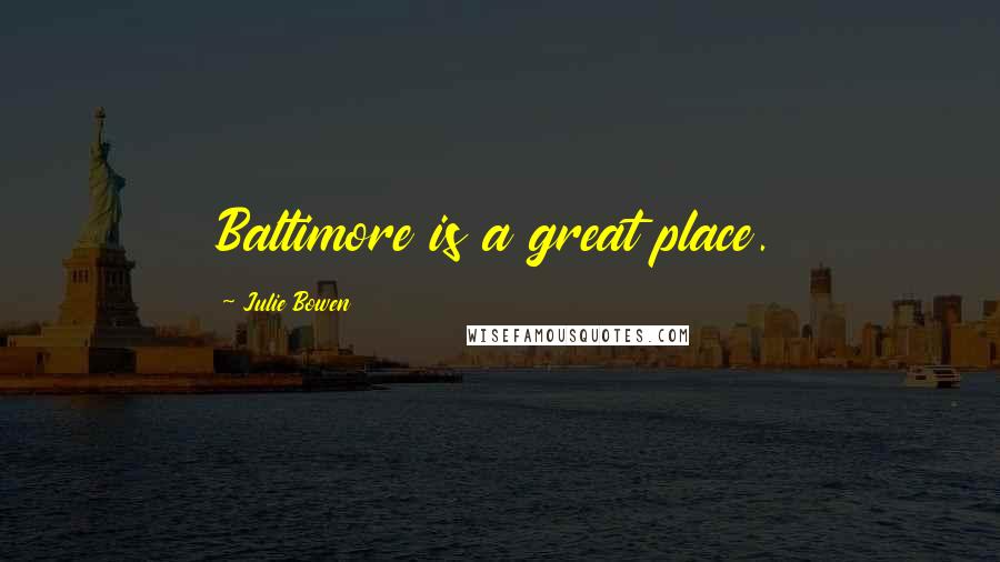 Julie Bowen Quotes: Baltimore is a great place.