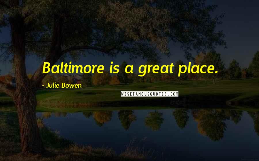 Julie Bowen Quotes: Baltimore is a great place.