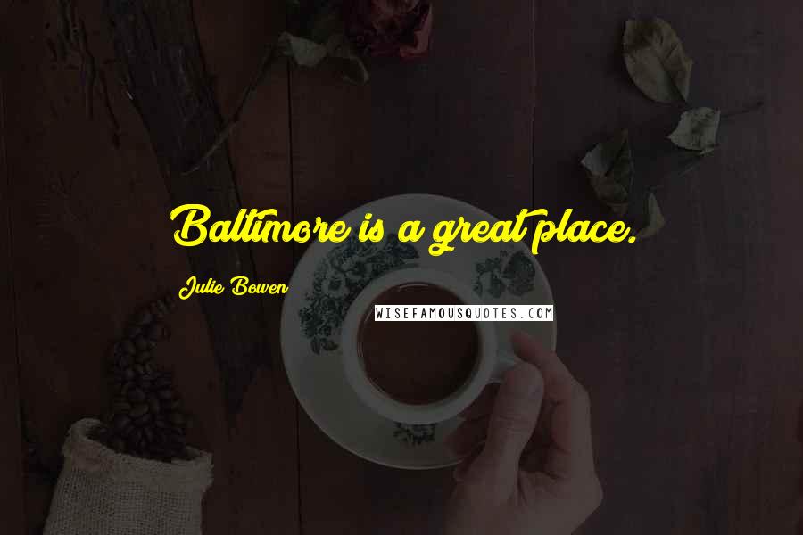 Julie Bowen Quotes: Baltimore is a great place.