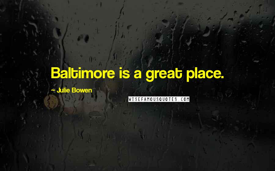Julie Bowen Quotes: Baltimore is a great place.