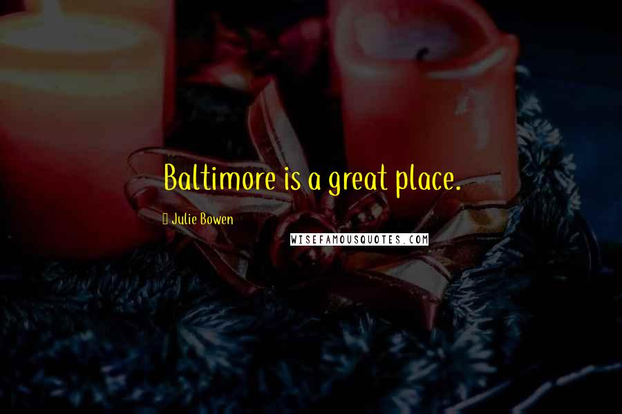 Julie Bowen Quotes: Baltimore is a great place.