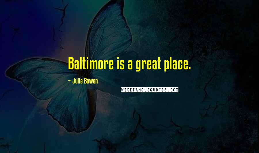 Julie Bowen Quotes: Baltimore is a great place.