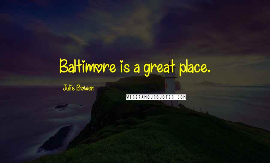 Julie Bowen Quotes: Baltimore is a great place.