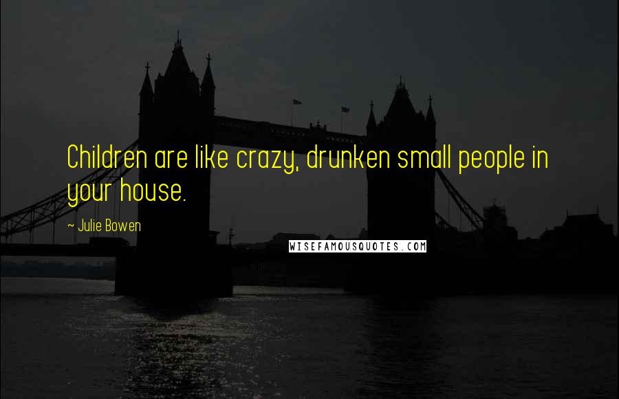 Julie Bowen Quotes: Children are like crazy, drunken small people in your house.