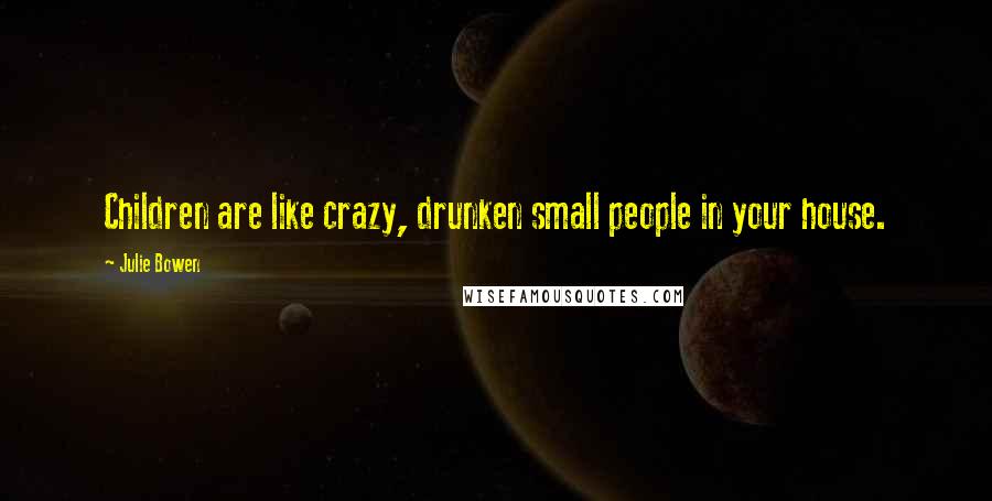 Julie Bowen Quotes: Children are like crazy, drunken small people in your house.