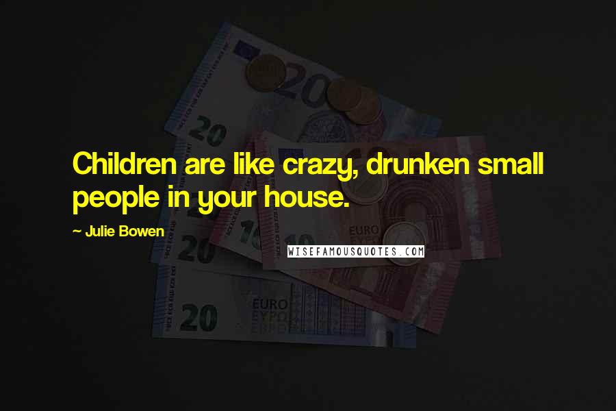 Julie Bowen Quotes: Children are like crazy, drunken small people in your house.