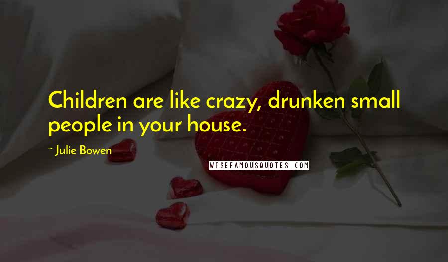 Julie Bowen Quotes: Children are like crazy, drunken small people in your house.