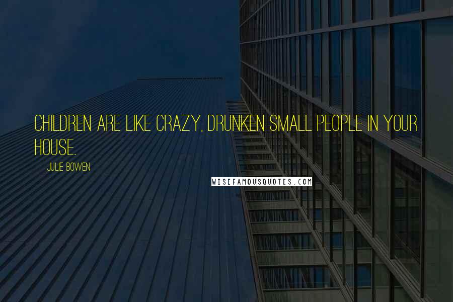 Julie Bowen Quotes: Children are like crazy, drunken small people in your house.