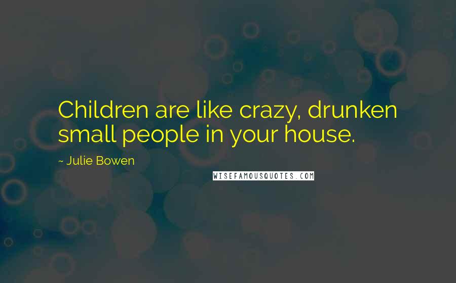 Julie Bowen Quotes: Children are like crazy, drunken small people in your house.