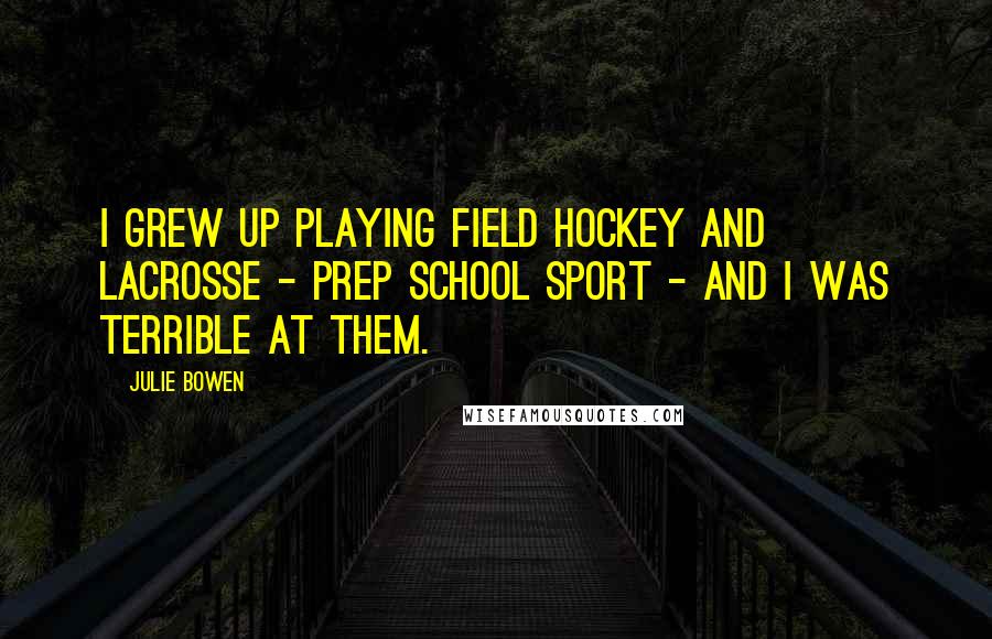 Julie Bowen Quotes: I grew up playing field hockey and lacrosse - prep school sport - and I was terrible at them.