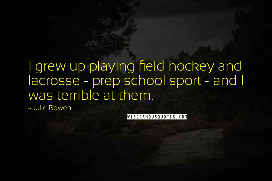 Julie Bowen Quotes: I grew up playing field hockey and lacrosse - prep school sport - and I was terrible at them.