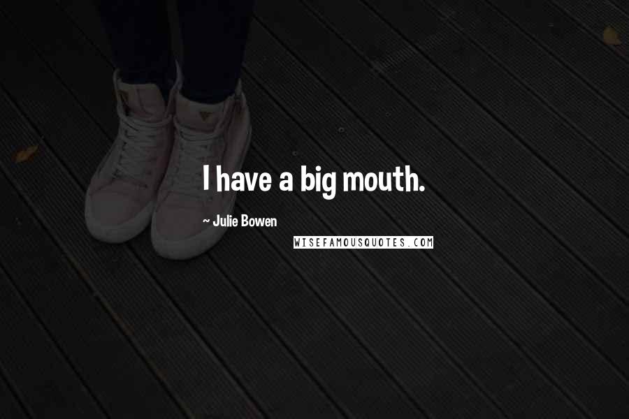 Julie Bowen Quotes: I have a big mouth.