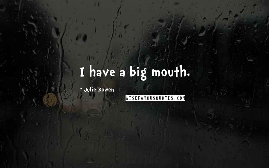 Julie Bowen Quotes: I have a big mouth.