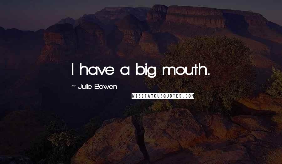 Julie Bowen Quotes: I have a big mouth.