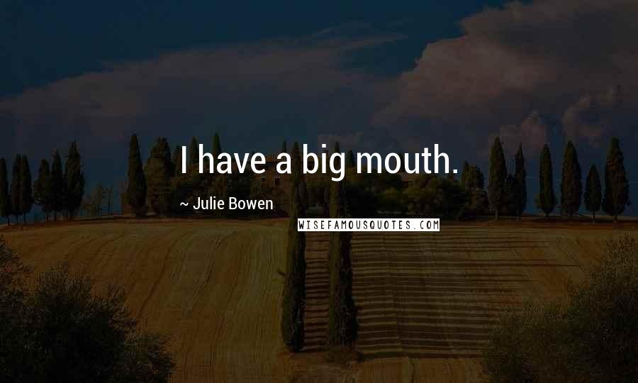 Julie Bowen Quotes: I have a big mouth.