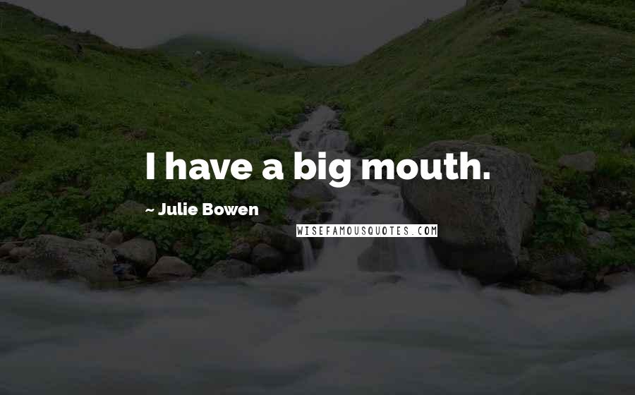 Julie Bowen Quotes: I have a big mouth.