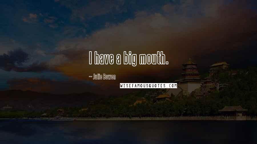 Julie Bowen Quotes: I have a big mouth.
