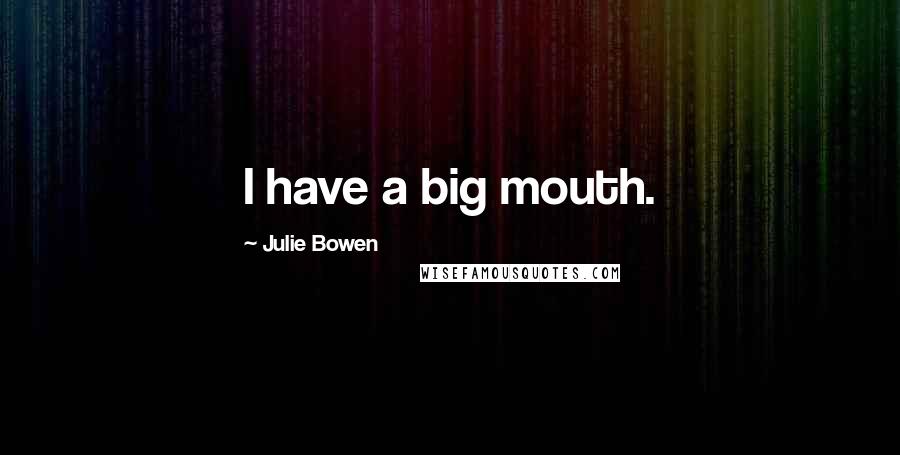 Julie Bowen Quotes: I have a big mouth.