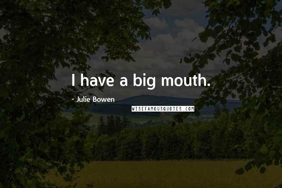 Julie Bowen Quotes: I have a big mouth.