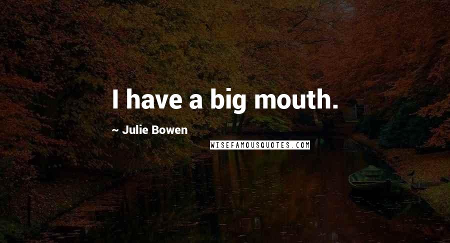 Julie Bowen Quotes: I have a big mouth.