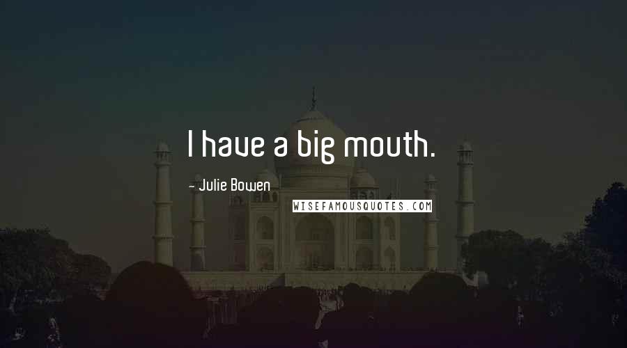 Julie Bowen Quotes: I have a big mouth.