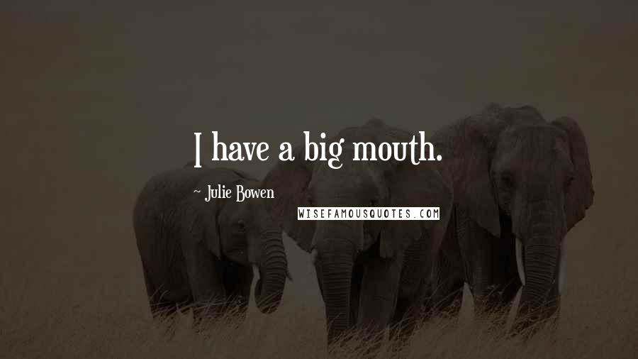 Julie Bowen Quotes: I have a big mouth.