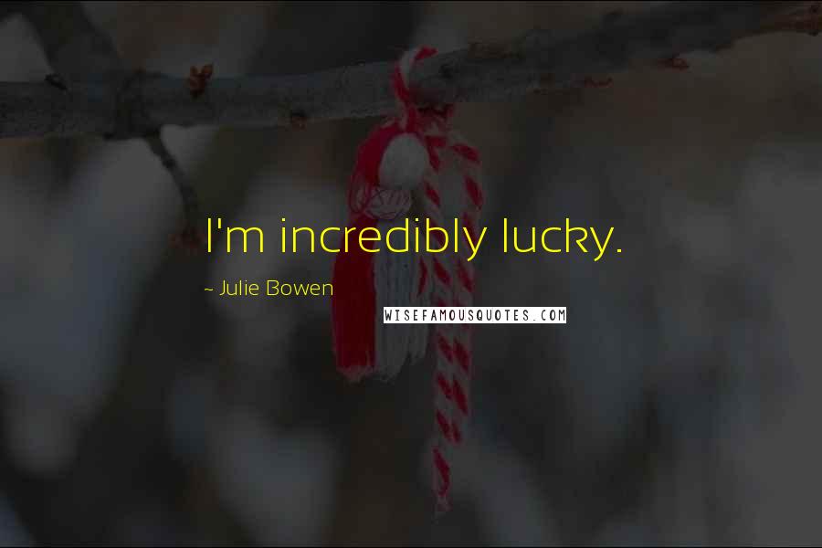 Julie Bowen Quotes: I'm incredibly lucky.