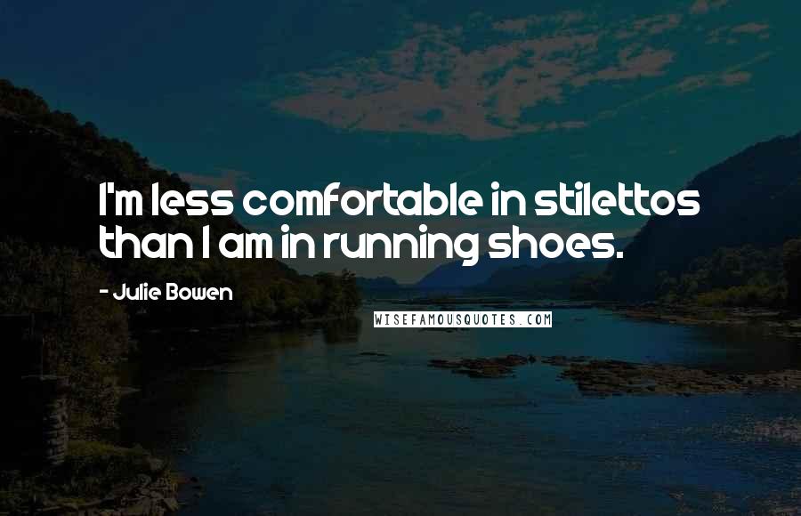 Julie Bowen Quotes: I'm less comfortable in stilettos than I am in running shoes.