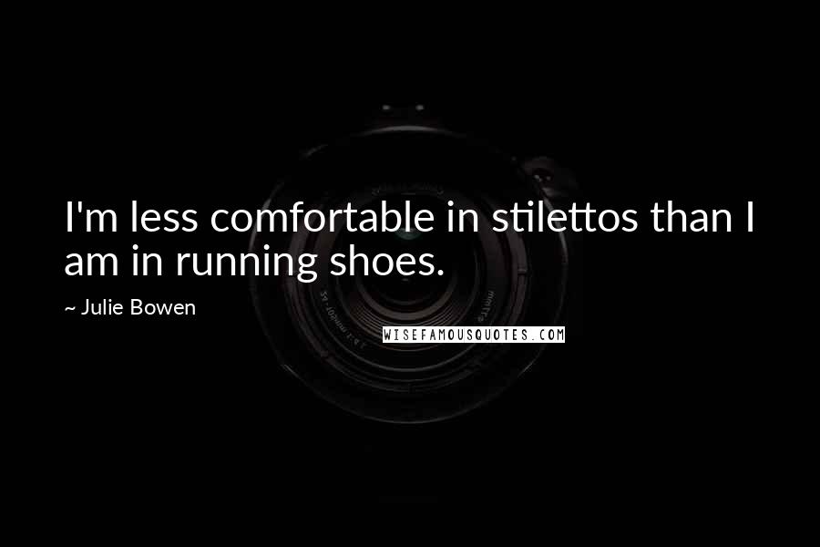 Julie Bowen Quotes: I'm less comfortable in stilettos than I am in running shoes.