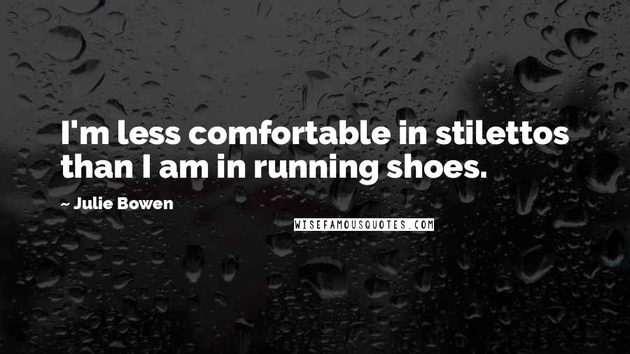 Julie Bowen Quotes: I'm less comfortable in stilettos than I am in running shoes.