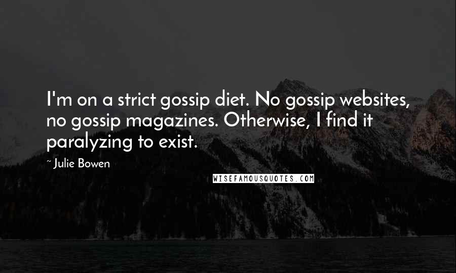 Julie Bowen Quotes: I'm on a strict gossip diet. No gossip websites, no gossip magazines. Otherwise, I find it paralyzing to exist.