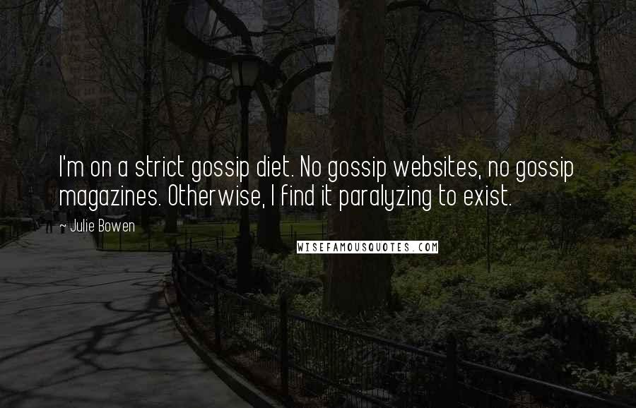 Julie Bowen Quotes: I'm on a strict gossip diet. No gossip websites, no gossip magazines. Otherwise, I find it paralyzing to exist.