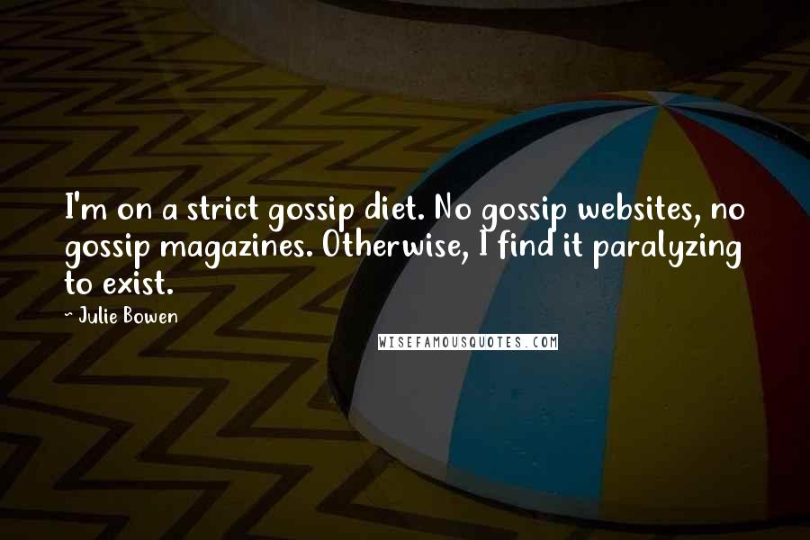 Julie Bowen Quotes: I'm on a strict gossip diet. No gossip websites, no gossip magazines. Otherwise, I find it paralyzing to exist.