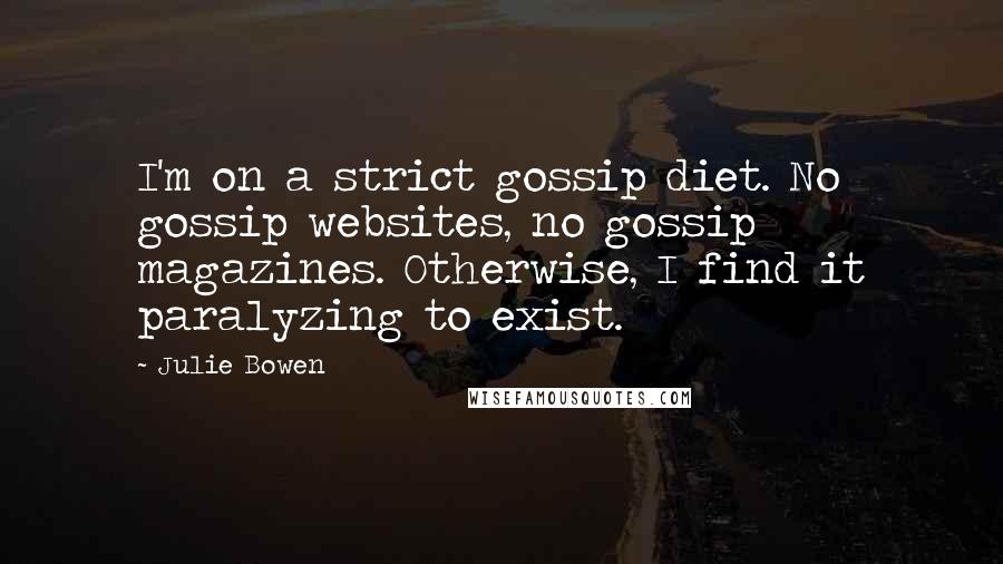 Julie Bowen Quotes: I'm on a strict gossip diet. No gossip websites, no gossip magazines. Otherwise, I find it paralyzing to exist.