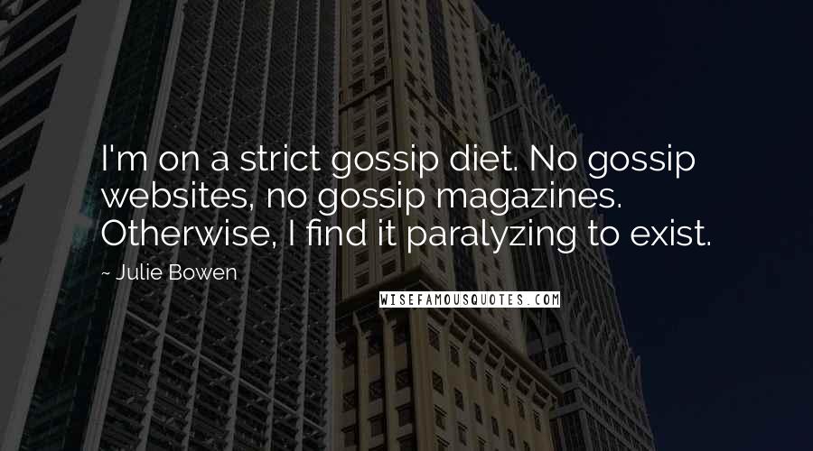 Julie Bowen Quotes: I'm on a strict gossip diet. No gossip websites, no gossip magazines. Otherwise, I find it paralyzing to exist.