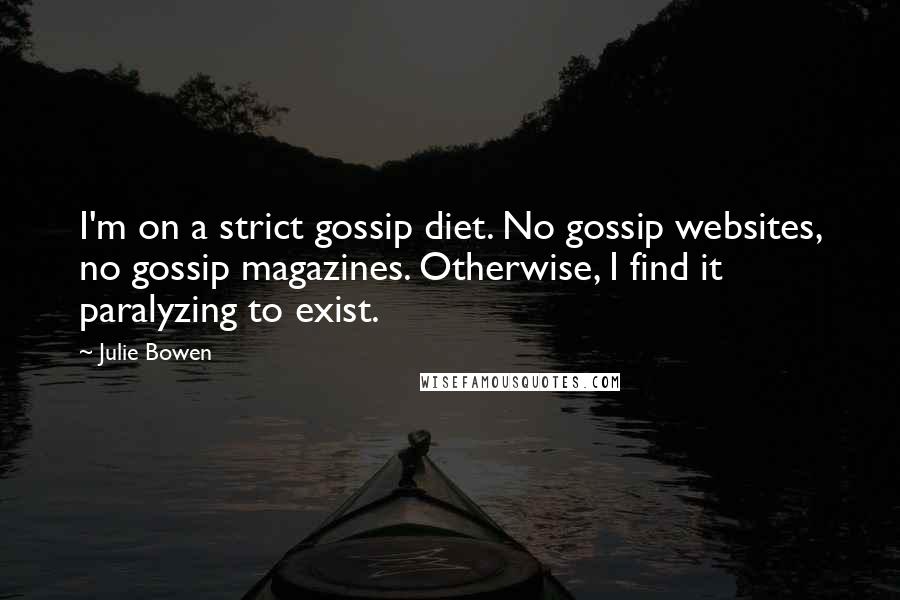 Julie Bowen Quotes: I'm on a strict gossip diet. No gossip websites, no gossip magazines. Otherwise, I find it paralyzing to exist.