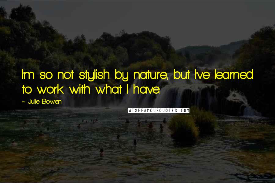 Julie Bowen Quotes: I'm so not stylish by nature, but I've learned to work with what I have.