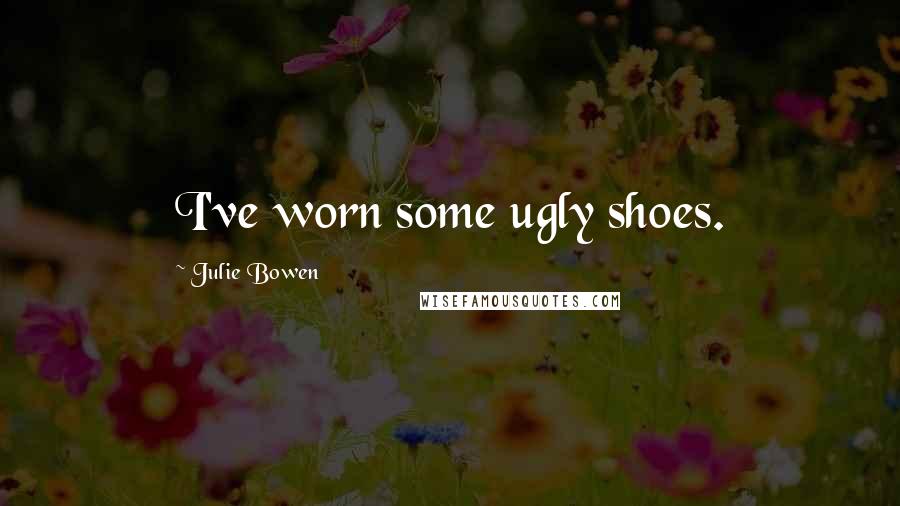 Julie Bowen Quotes: I've worn some ugly shoes.
