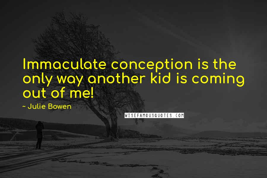 Julie Bowen Quotes: Immaculate conception is the only way another kid is coming out of me!