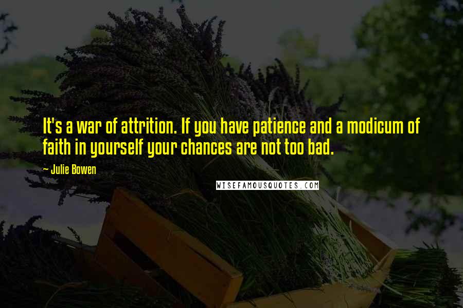 Julie Bowen Quotes: It's a war of attrition. If you have patience and a modicum of faith in yourself your chances are not too bad.