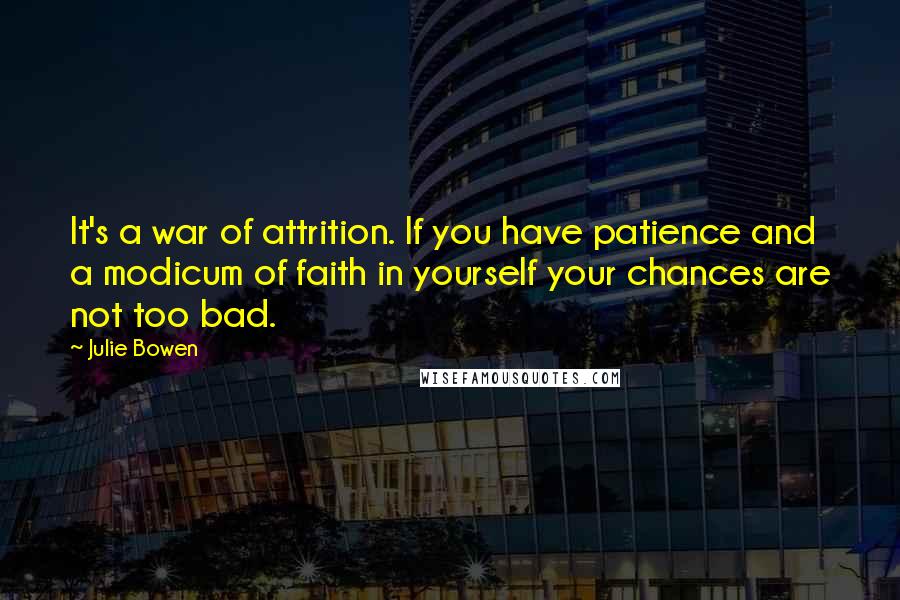 Julie Bowen Quotes: It's a war of attrition. If you have patience and a modicum of faith in yourself your chances are not too bad.