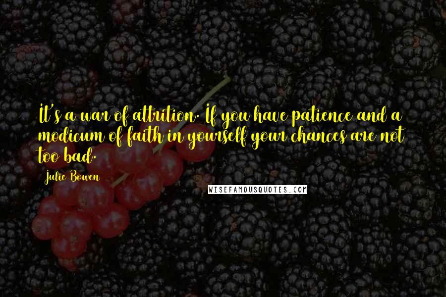 Julie Bowen Quotes: It's a war of attrition. If you have patience and a modicum of faith in yourself your chances are not too bad.