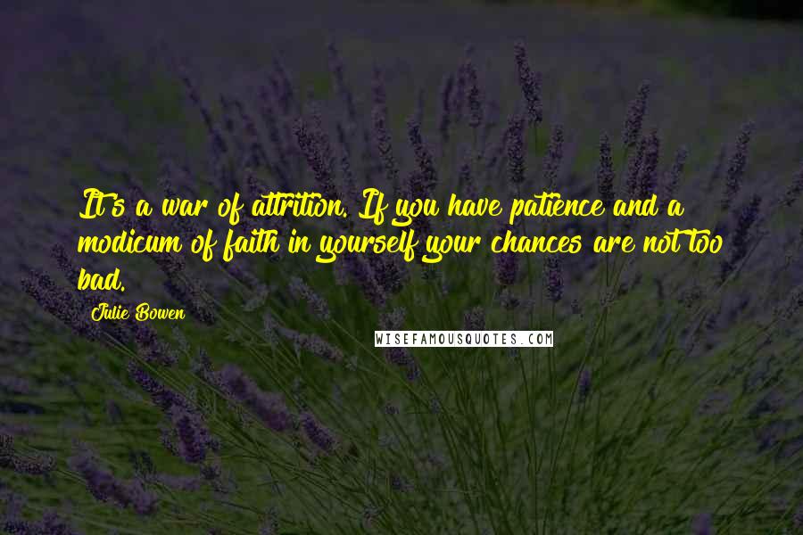 Julie Bowen Quotes: It's a war of attrition. If you have patience and a modicum of faith in yourself your chances are not too bad.